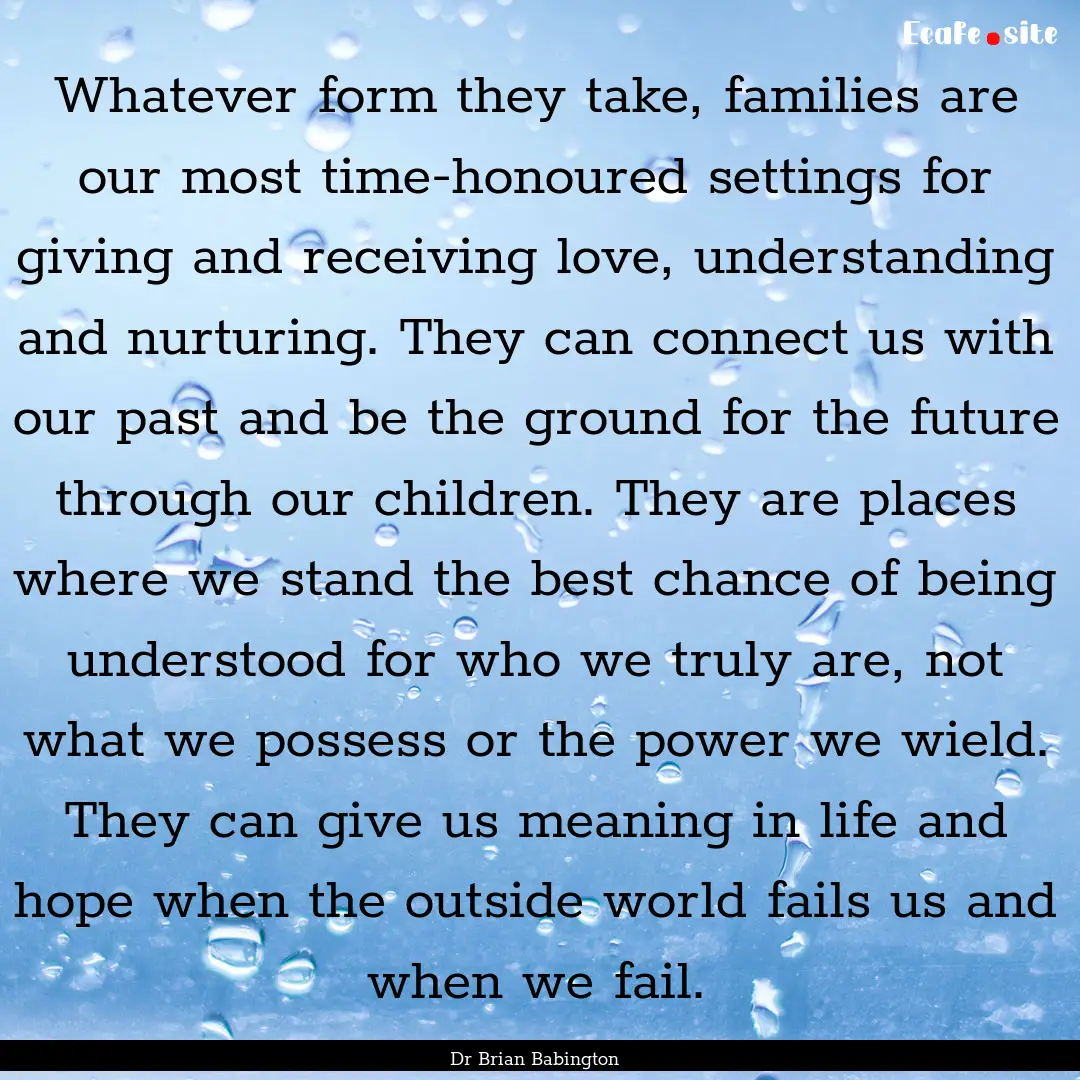 Whatever form they take, families are our.... : Quote by Dr Brian Babington