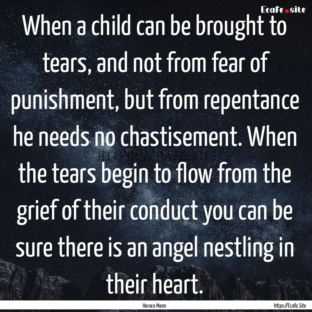 When a child can be brought to tears, and.... : Quote by Horace Mann