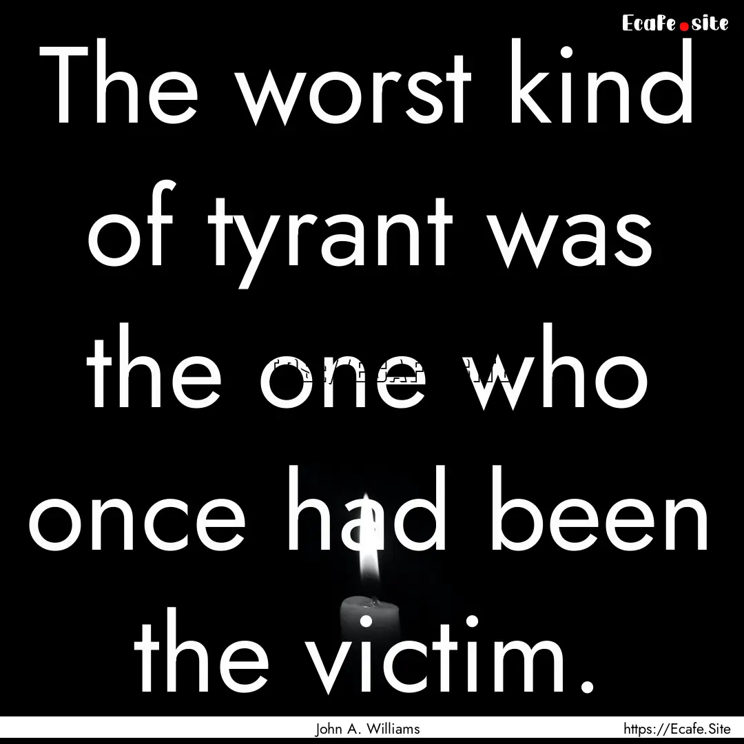 The worst kind of tyrant was the one who.... : Quote by John A. Williams