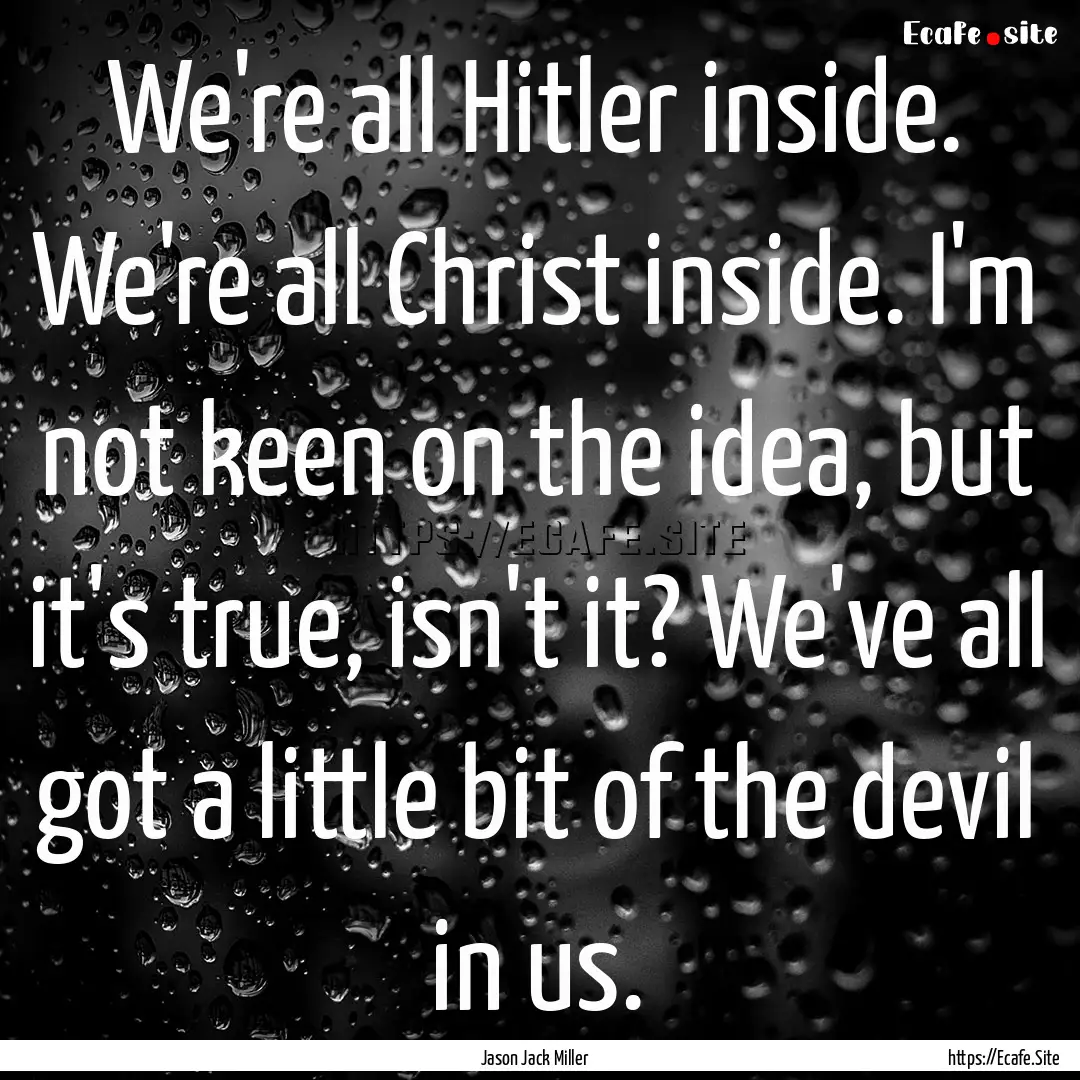 We're all Hitler inside. We're all Christ.... : Quote by Jason Jack Miller