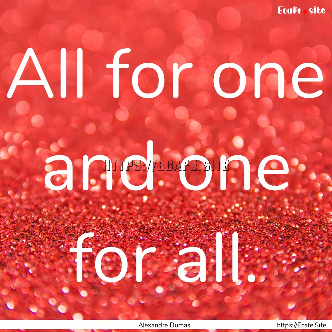 All for one and one for all. : Quote by Alexandre Dumas