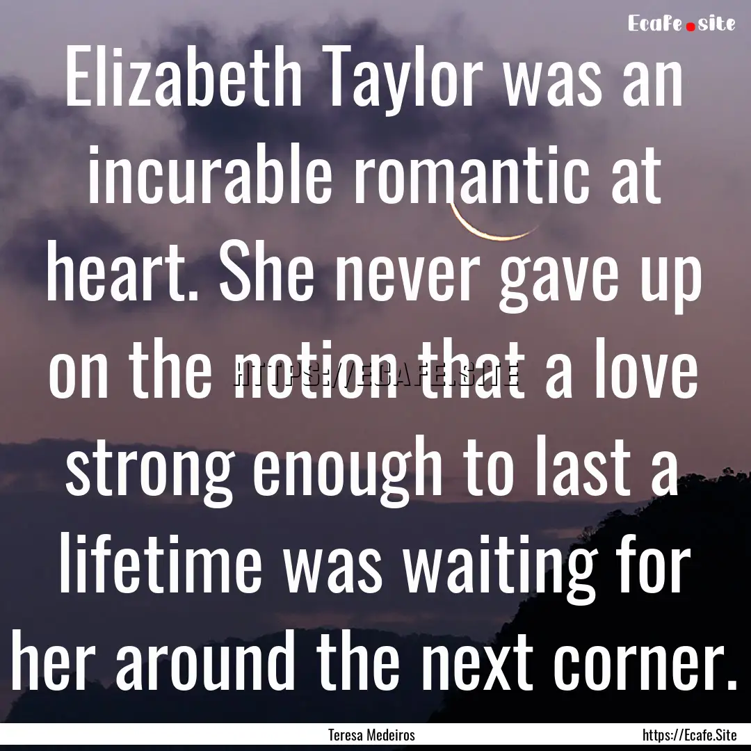 Elizabeth Taylor was an incurable romantic.... : Quote by Teresa Medeiros