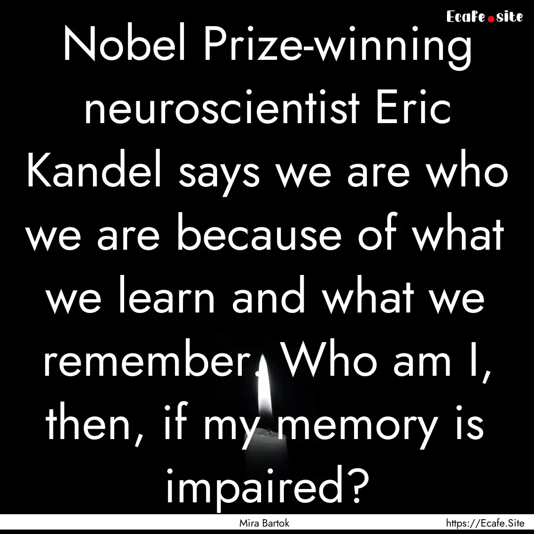 Nobel Prize-winning neuroscientist Eric Kandel.... : Quote by Mira Bartok