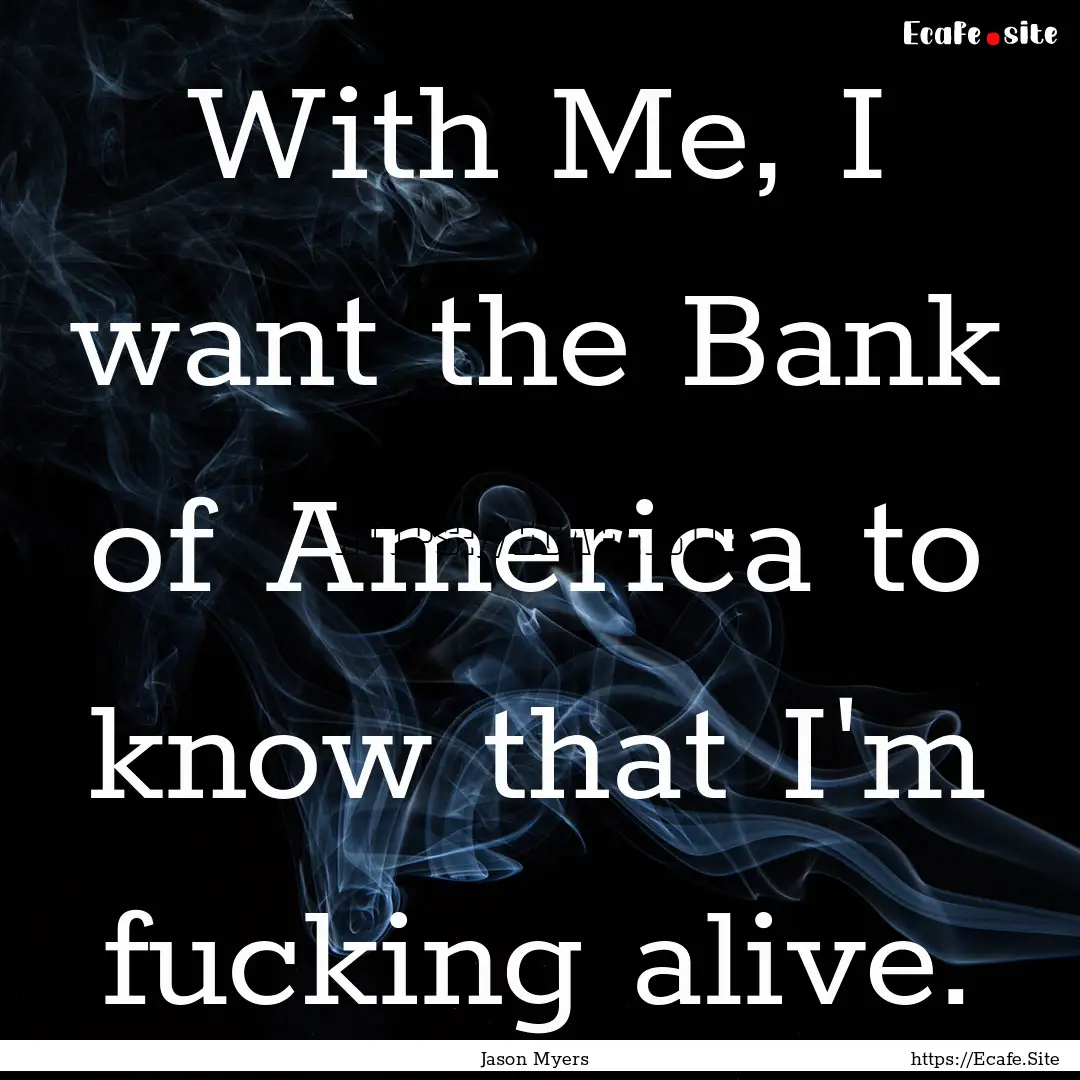 With Me, I want the Bank of America to know.... : Quote by Jason Myers