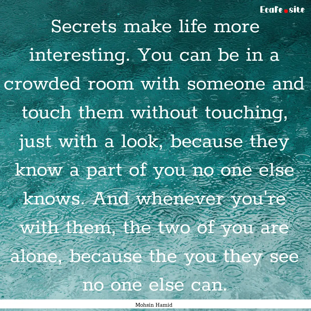 Secrets make life more interesting. You can.... : Quote by Mohsin Hamid