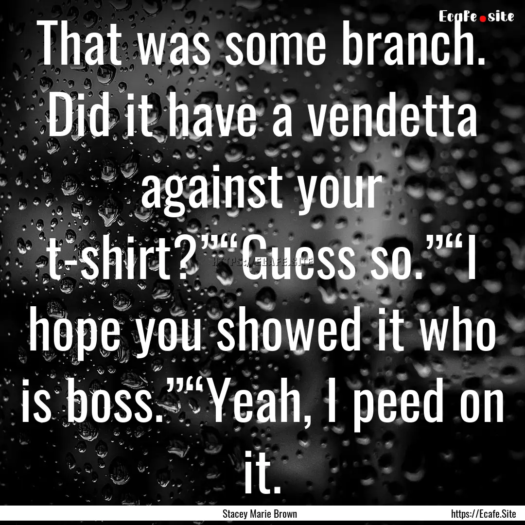 That was some branch. Did it have a vendetta.... : Quote by Stacey Marie Brown