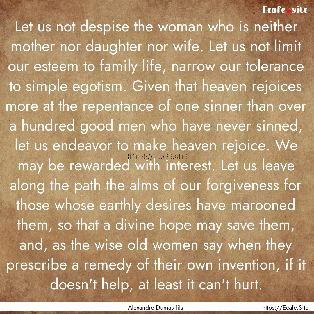 Let us not despise the woman who is neither.... : Quote by Alexandre Dumas fils