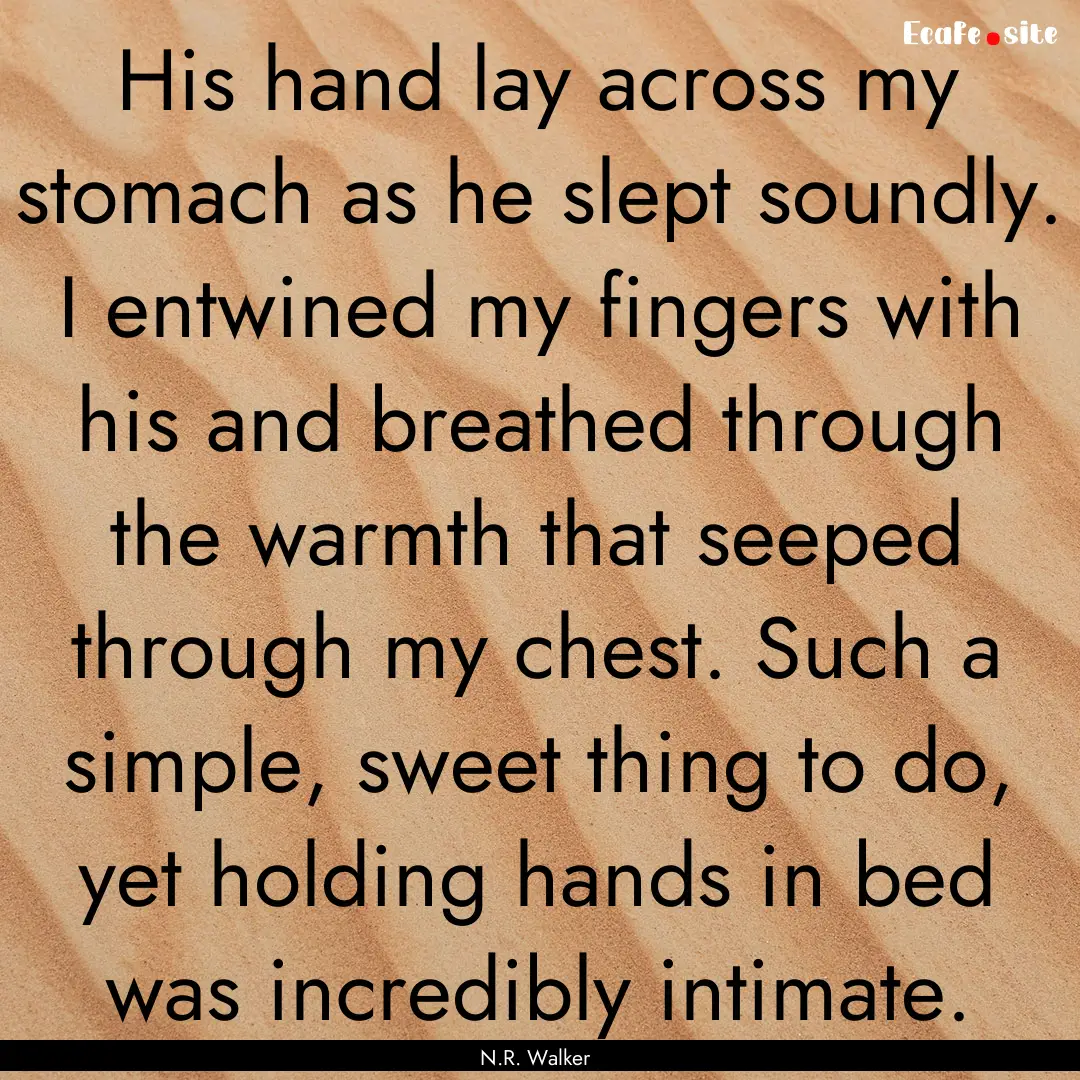 His hand lay across my stomach as he slept.... : Quote by N.R. Walker