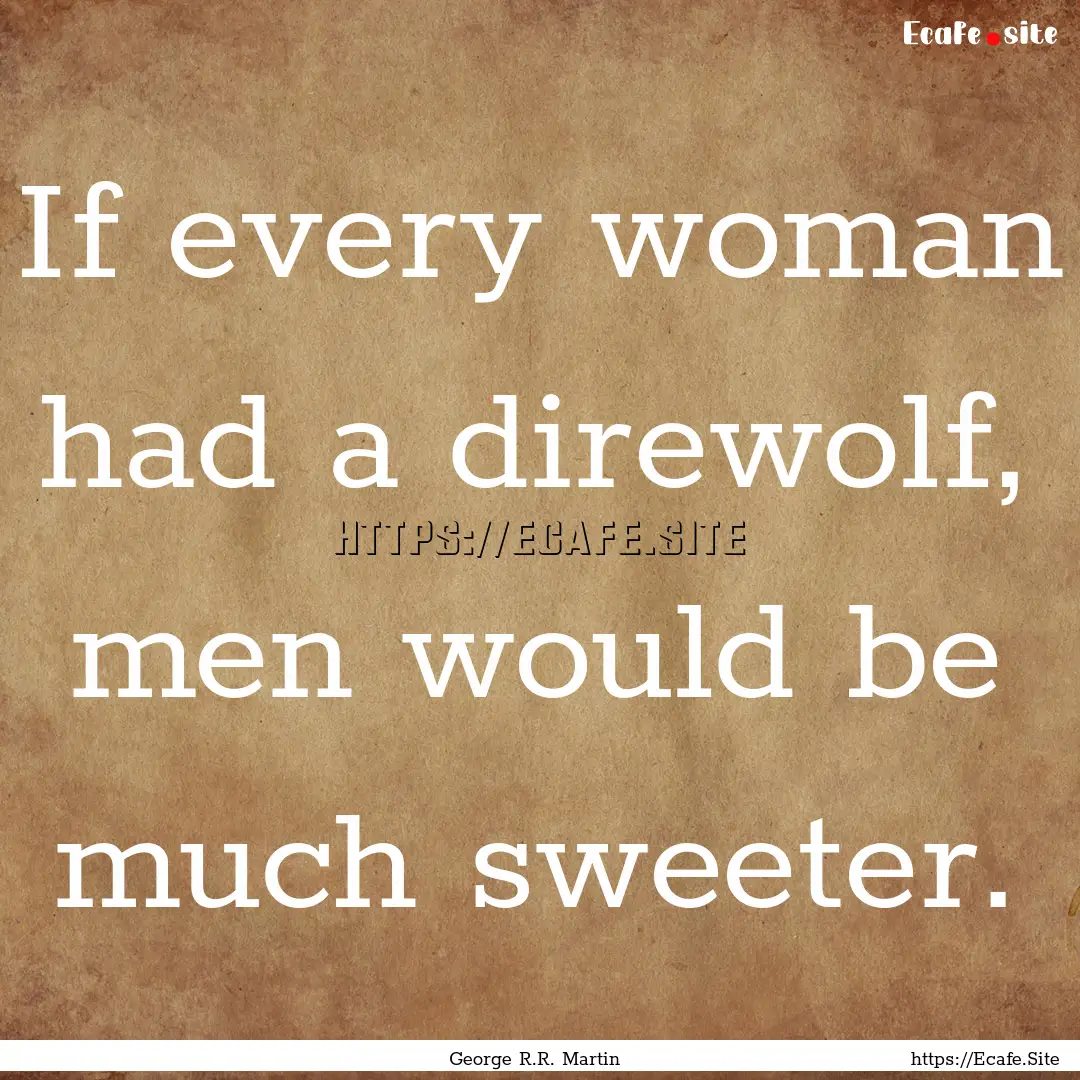 If every woman had a direwolf, men would.... : Quote by George R.R. Martin