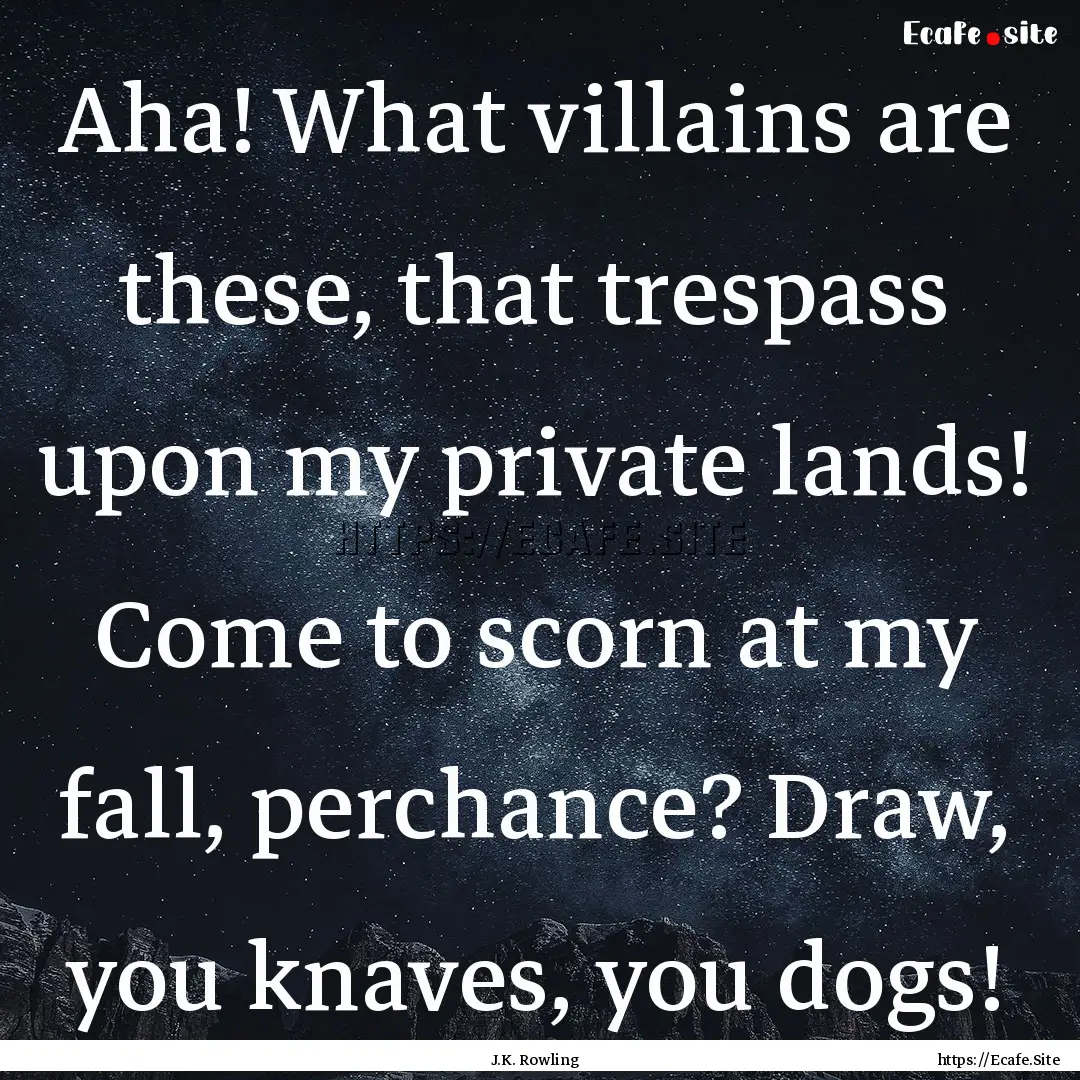 Aha! What villains are these, that trespass.... : Quote by J.K. Rowling