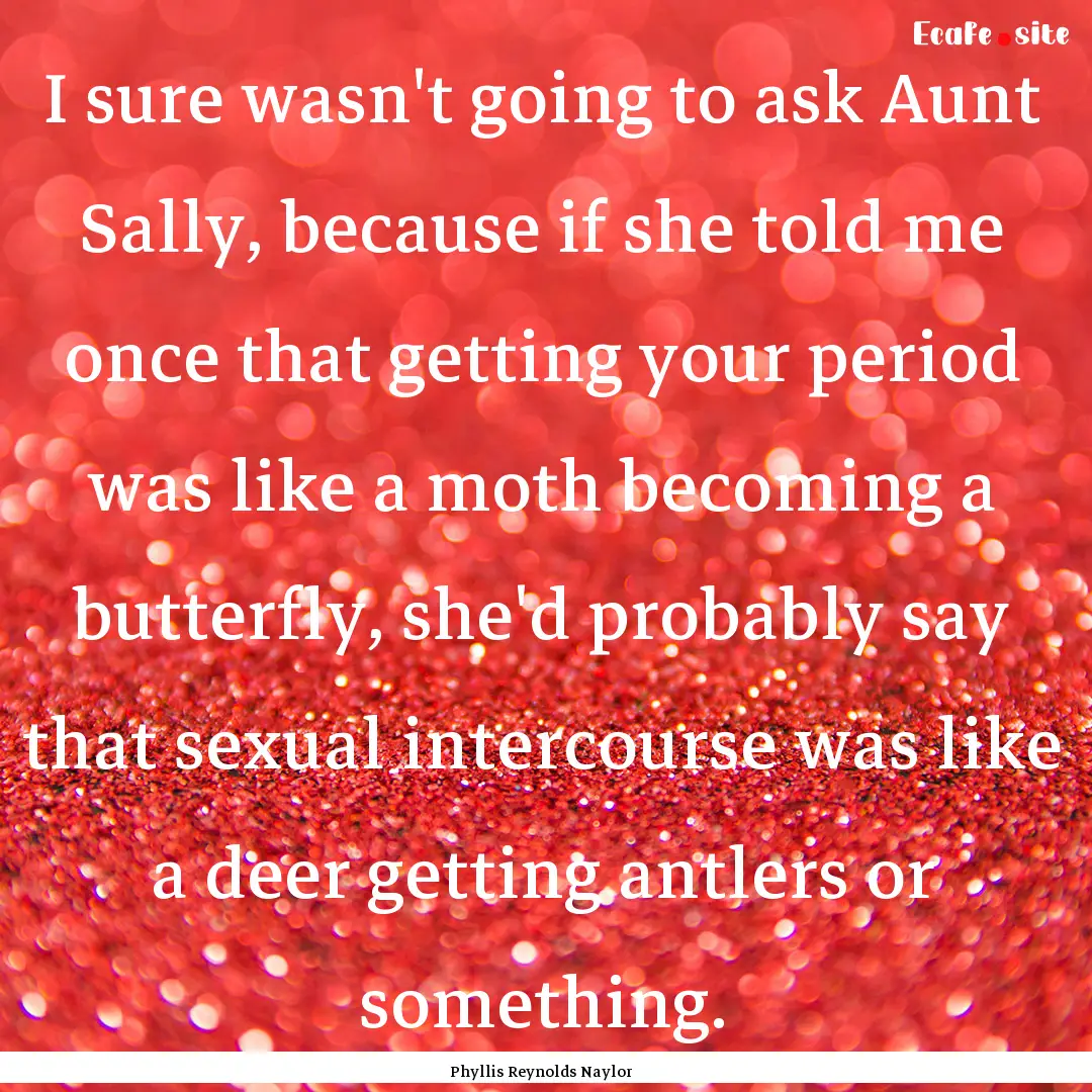 I sure wasn't going to ask Aunt Sally, because.... : Quote by Phyllis Reynolds Naylor