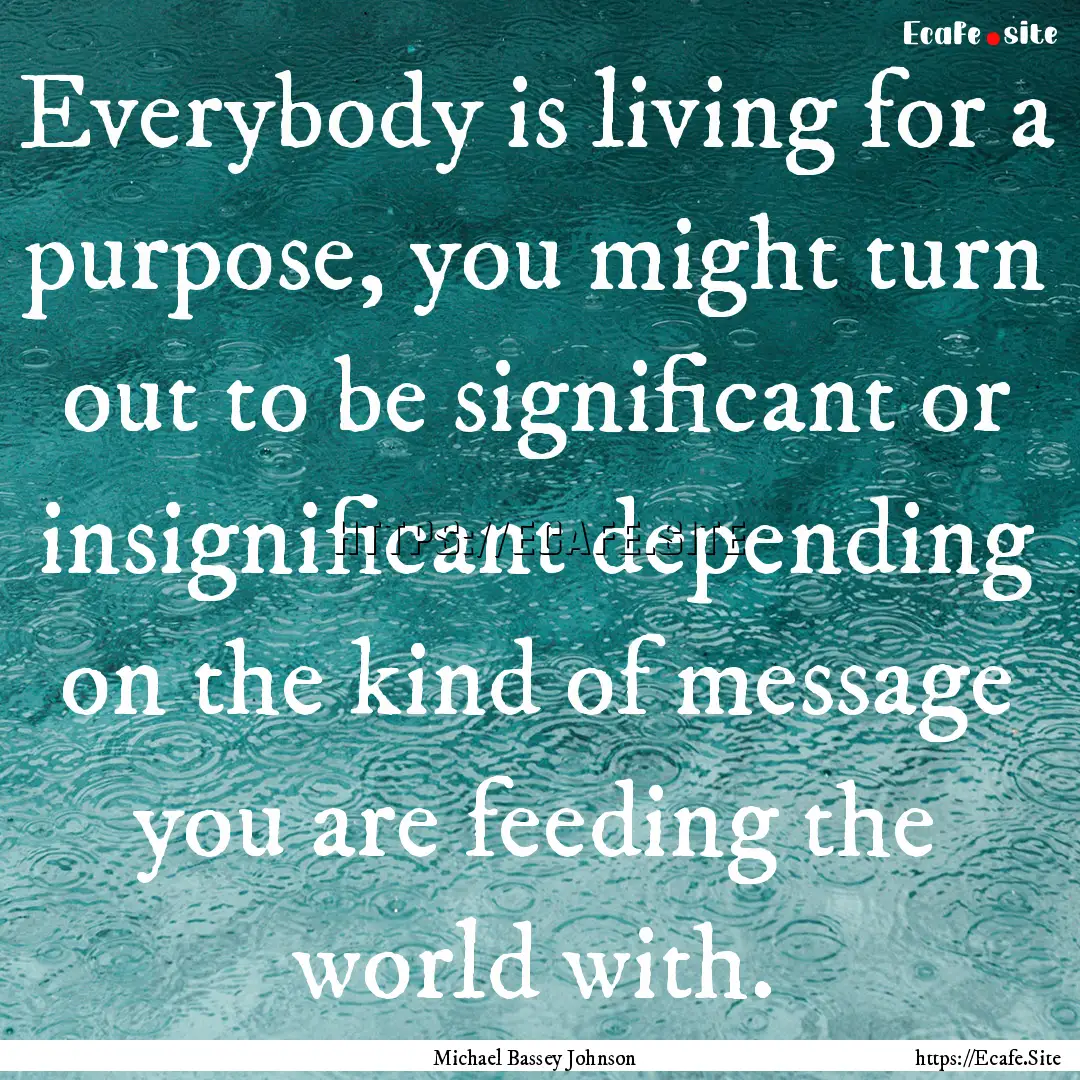 Everybody is living for a purpose, you might.... : Quote by Michael Bassey Johnson