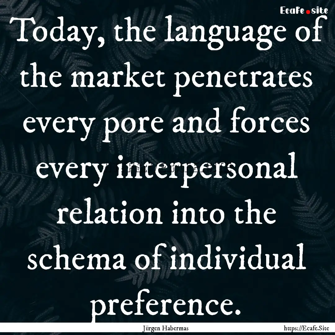 Today, the language of the market penetrates.... : Quote by Jürgen Habermas