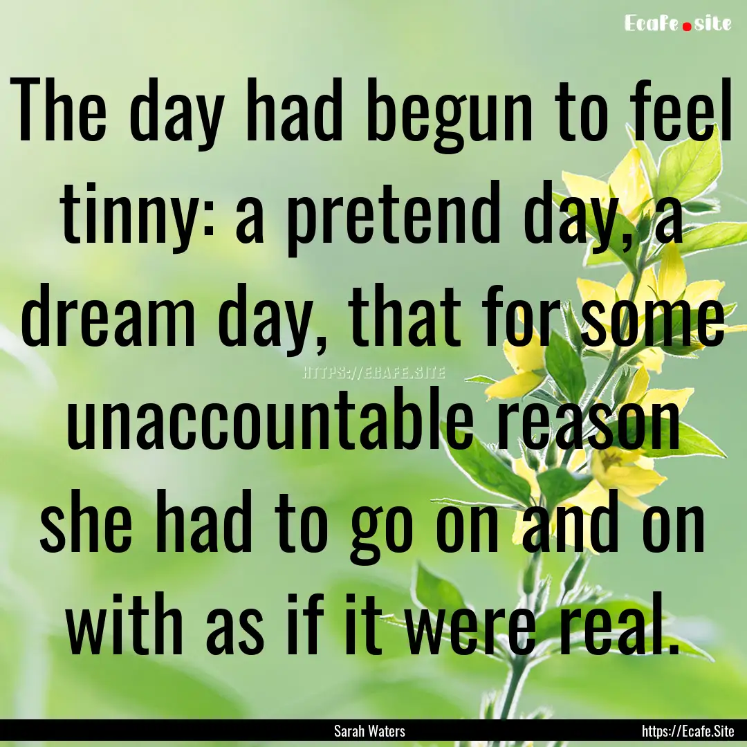 The day had begun to feel tinny: a pretend.... : Quote by Sarah Waters