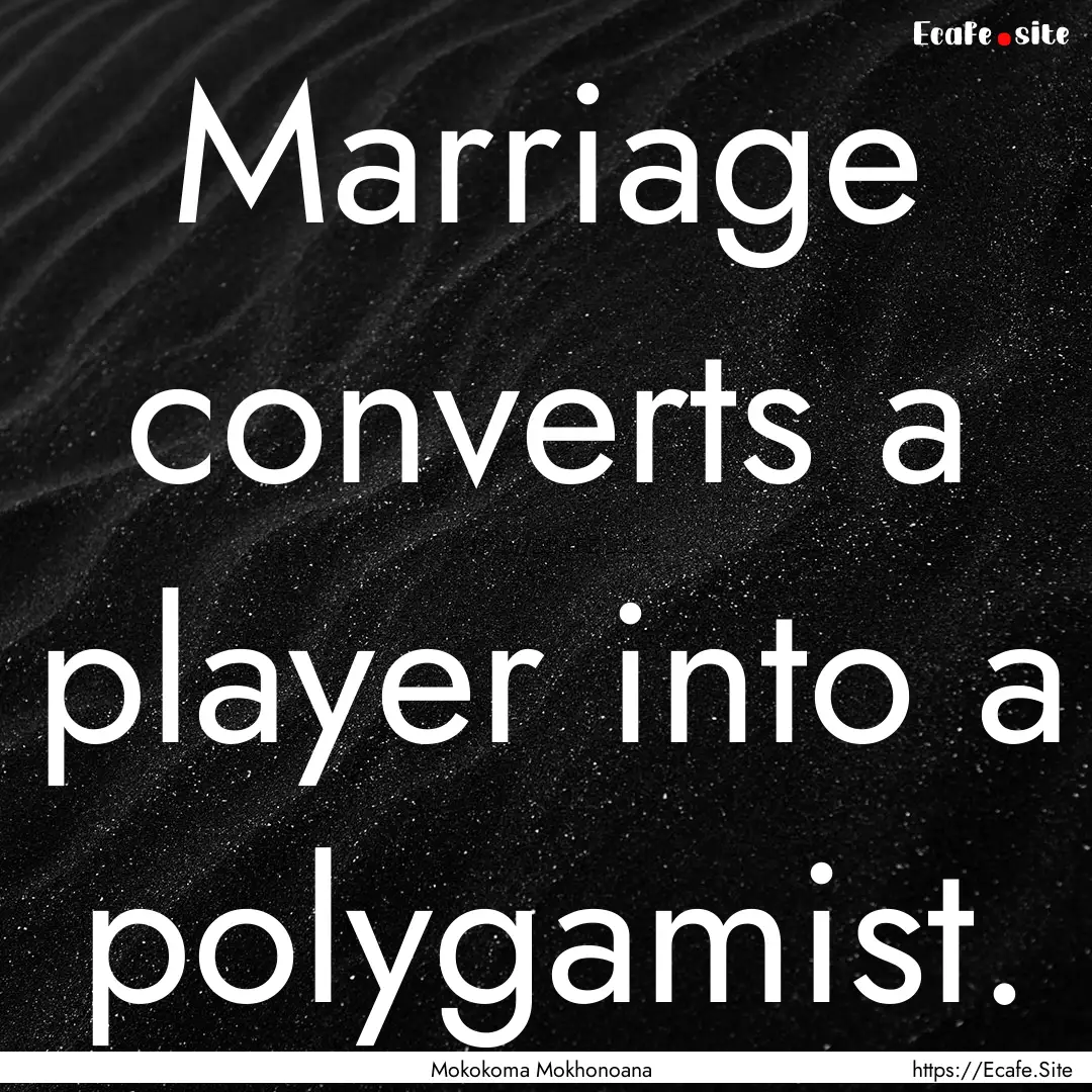 Marriage converts a player into a polygamist..... : Quote by Mokokoma Mokhonoana