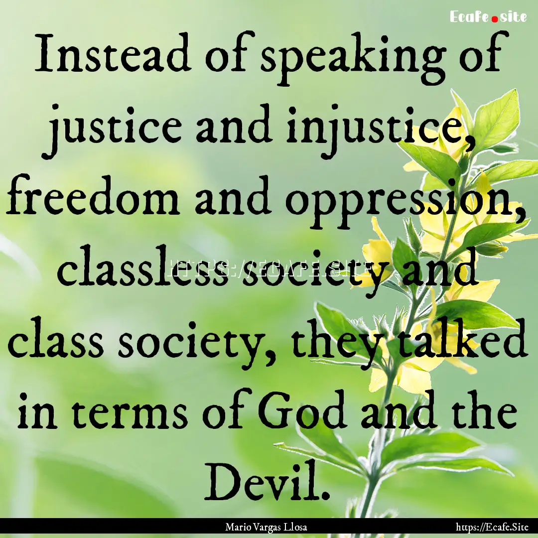 Instead of speaking of justice and injustice,.... : Quote by Mario Vargas Llosa