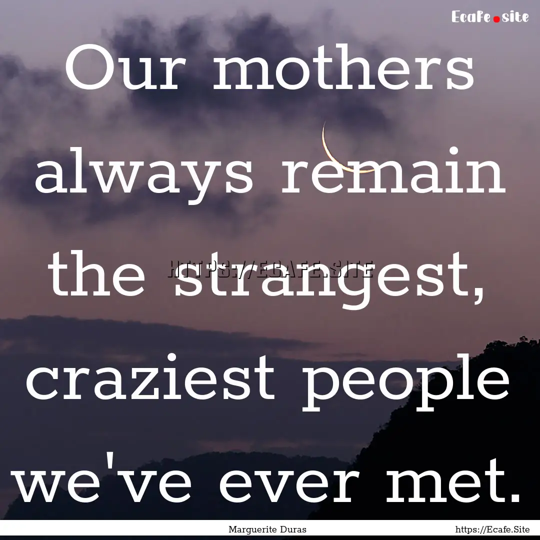 Our mothers always remain the strangest,.... : Quote by Marguerite Duras