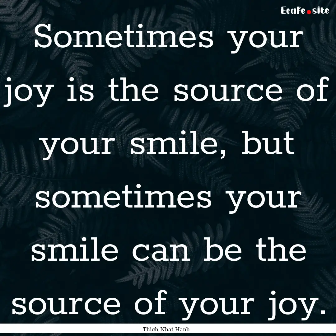 Sometimes your joy is the source of your.... : Quote by Thich Nhat Hanh