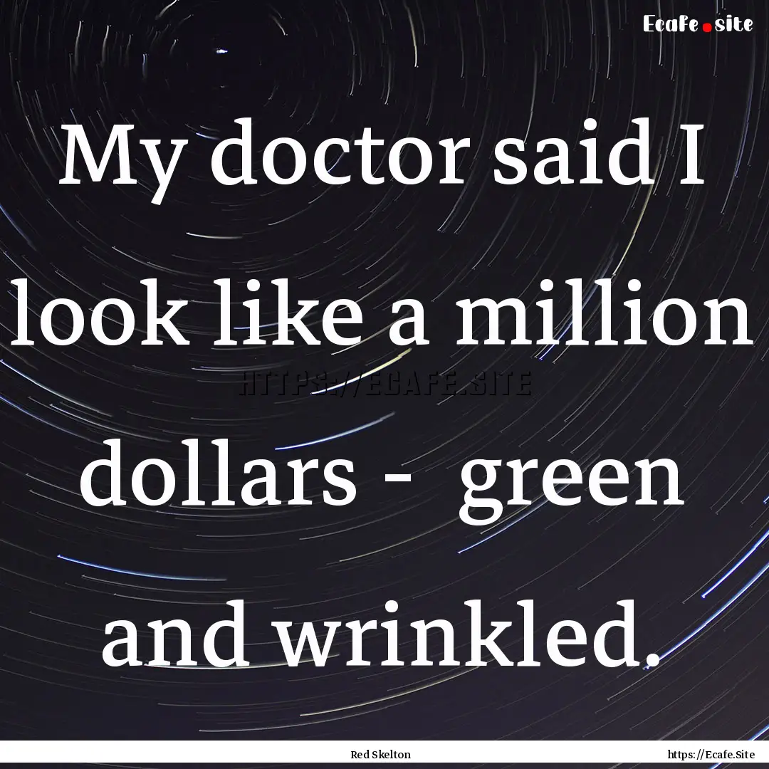 My doctor said I look like a million dollars.... : Quote by Red Skelton