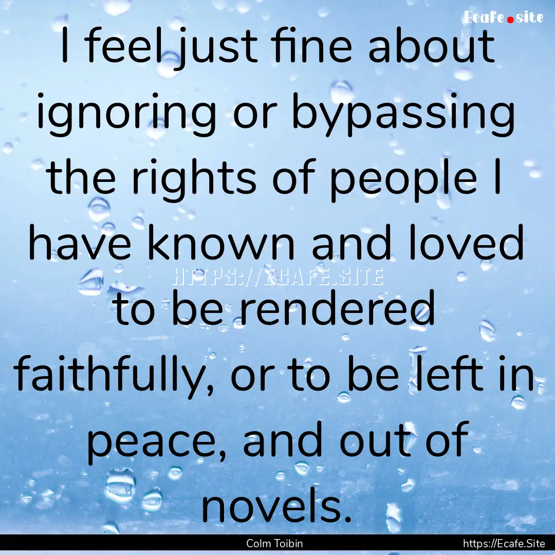 I feel just fine about ignoring or bypassing.... : Quote by Colm Toibin