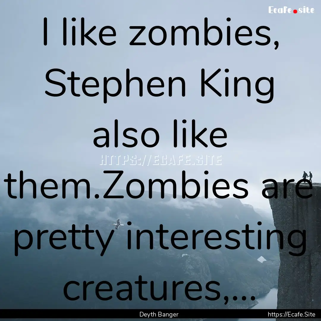 I like zombies, Stephen King also like them.Zombies.... : Quote by Deyth Banger