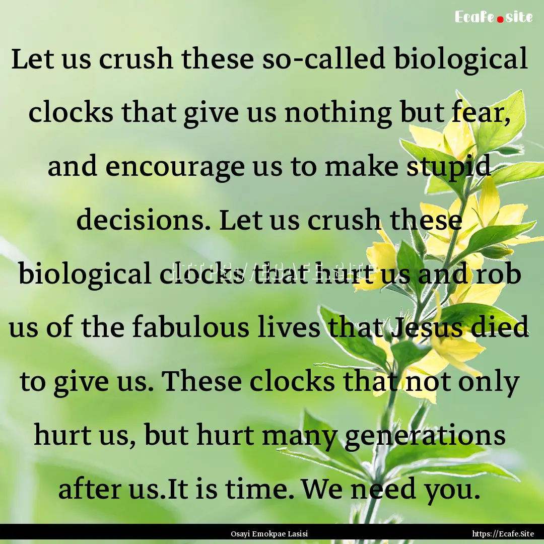 Let us crush these so-called biological clocks.... : Quote by Osayi Emokpae Lasisi