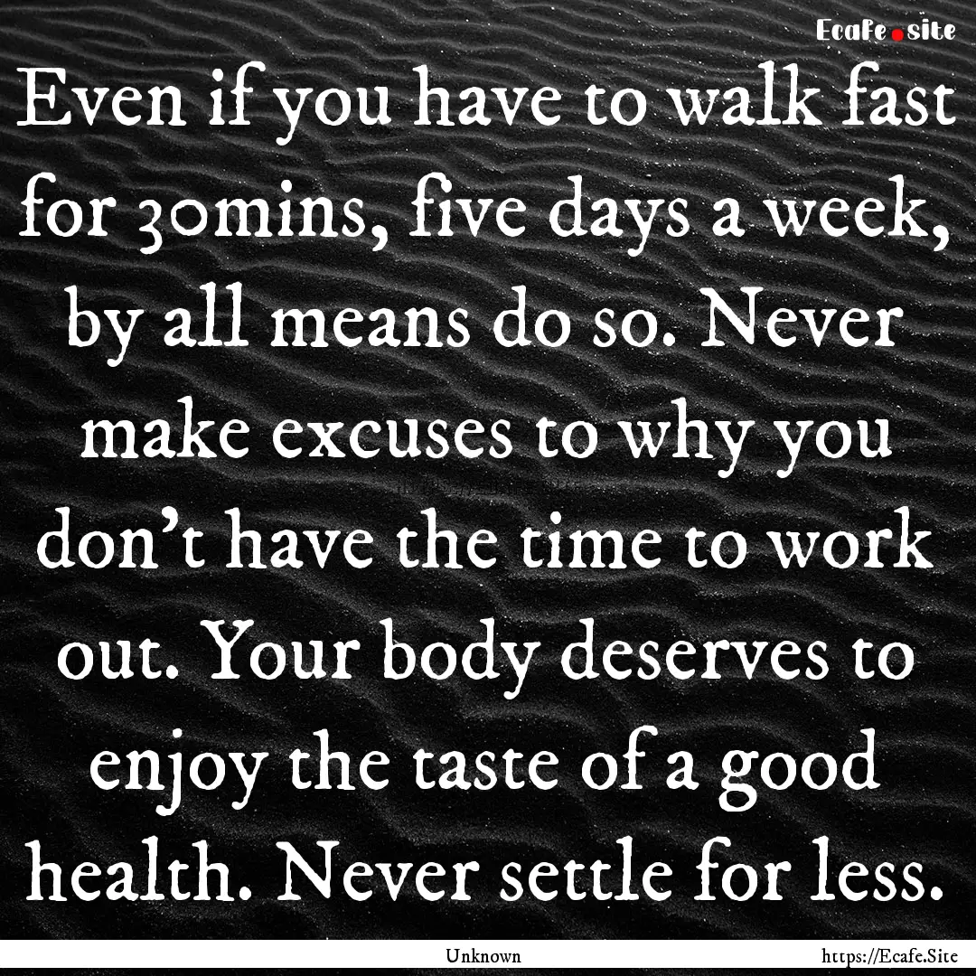 Even if you have to walk fast for 30mins,.... : Quote by Unknown