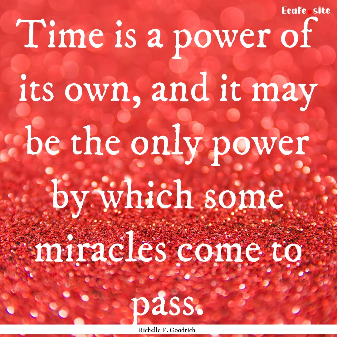 Time is a power of its own, and it may be.... : Quote by Richelle E. Goodrich