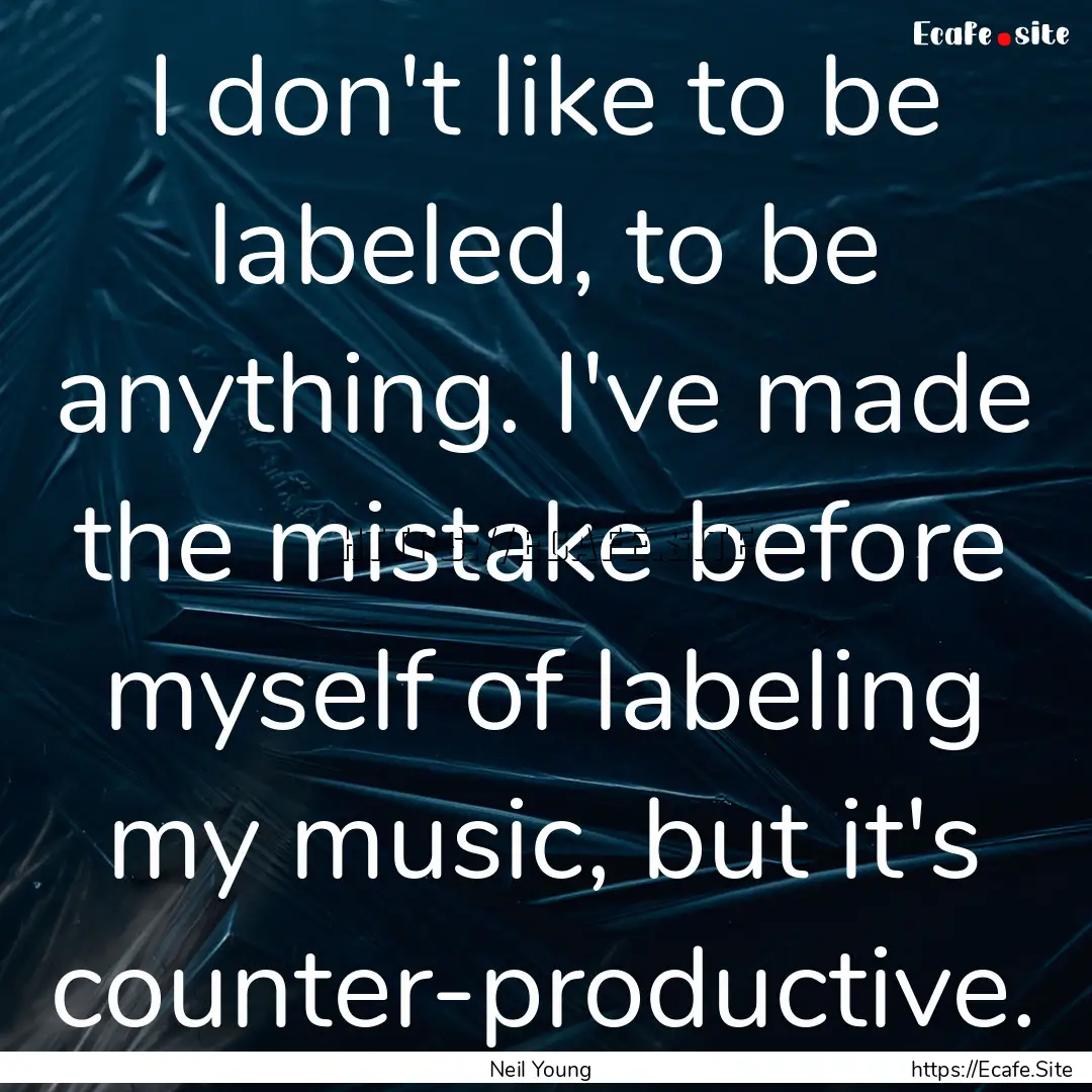 I don't like to be labeled, to be anything..... : Quote by Neil Young