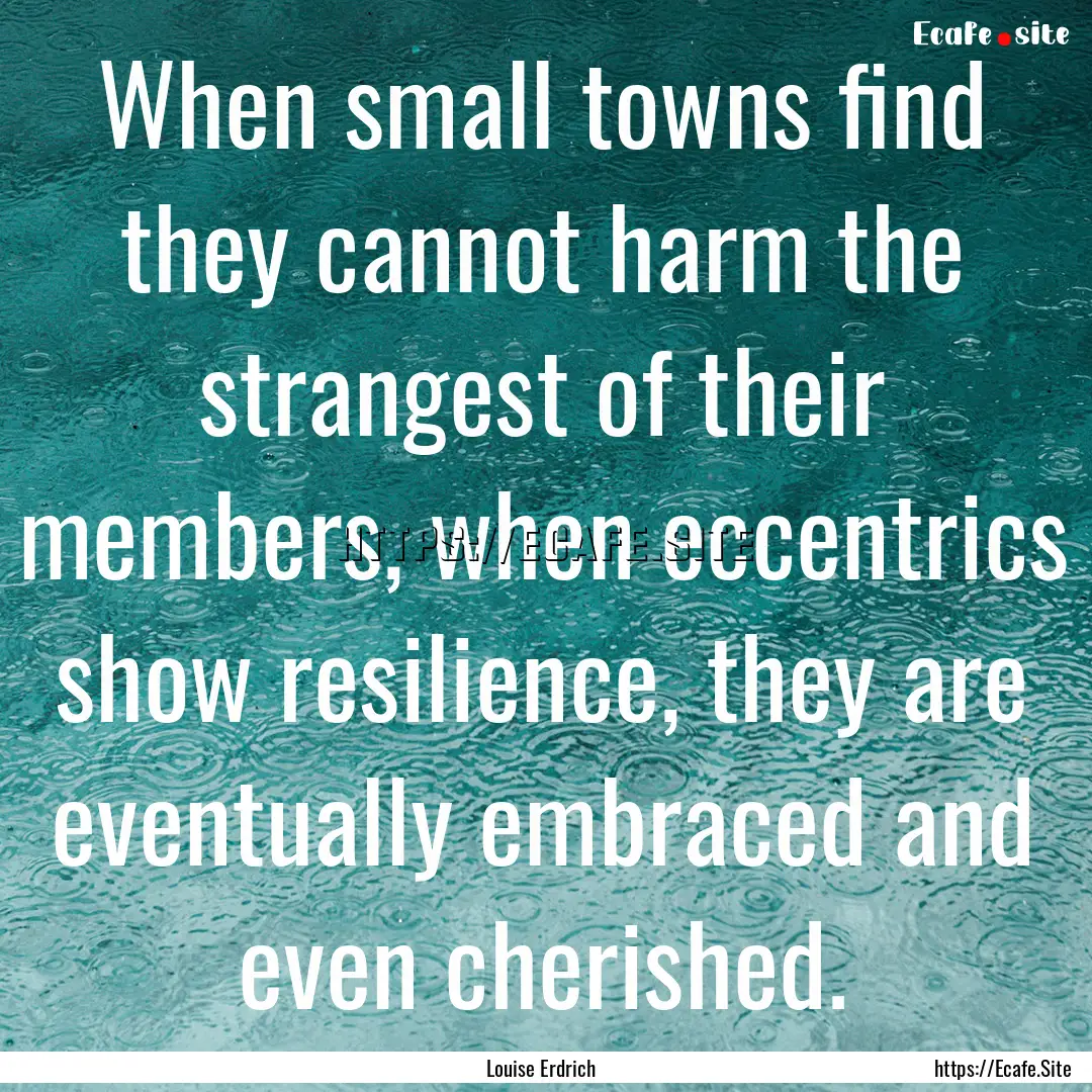 When small towns find they cannot harm the.... : Quote by Louise Erdrich