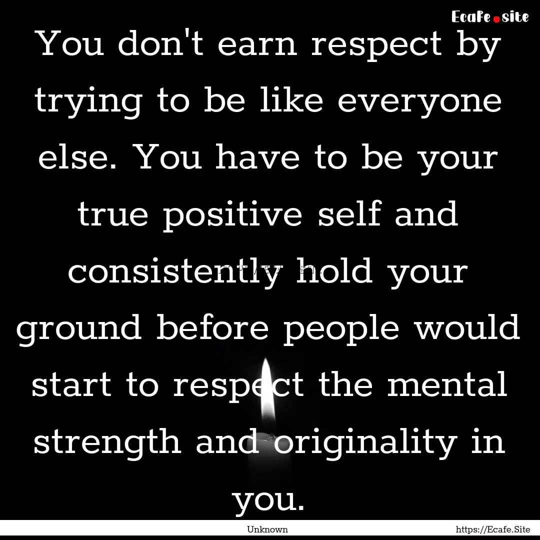 You don't earn respect by trying to be like.... : Quote by Unknown