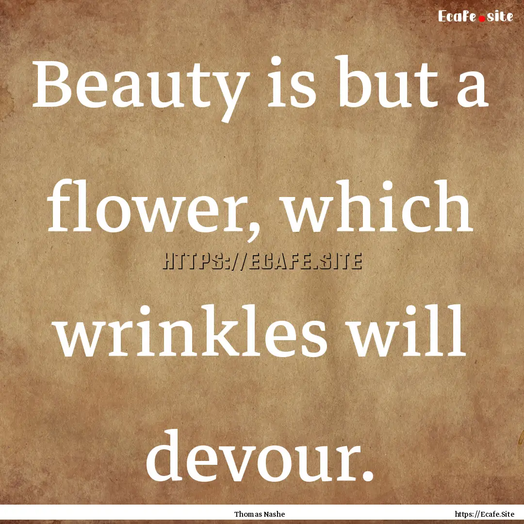 Beauty is but a flower, which wrinkles will.... : Quote by Thomas Nashe