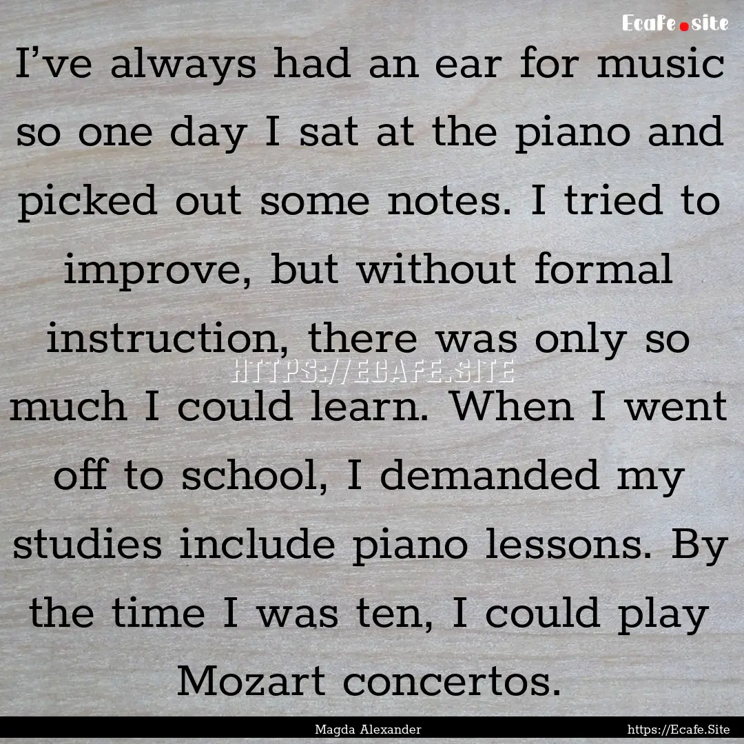 I’ve always had an ear for music so one.... : Quote by Magda Alexander