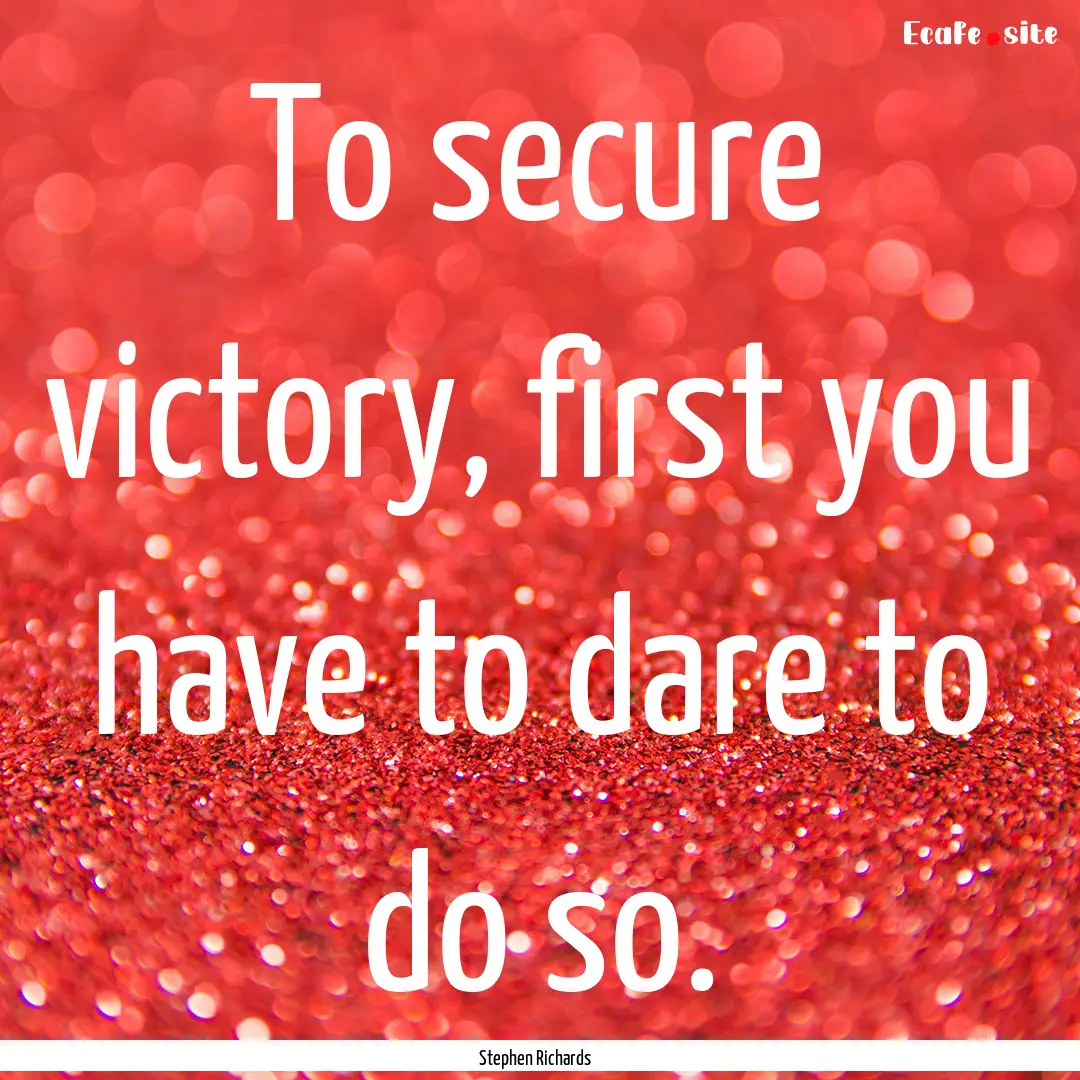 To secure victory, first you have to dare.... : Quote by Stephen Richards