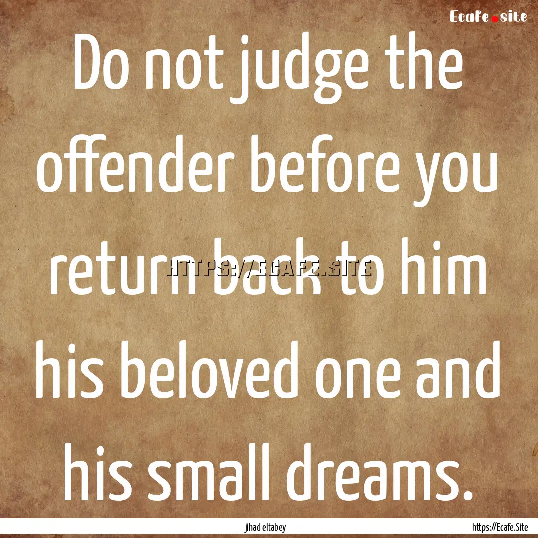 Do not judge the offender before you return.... : Quote by jihad eltabey