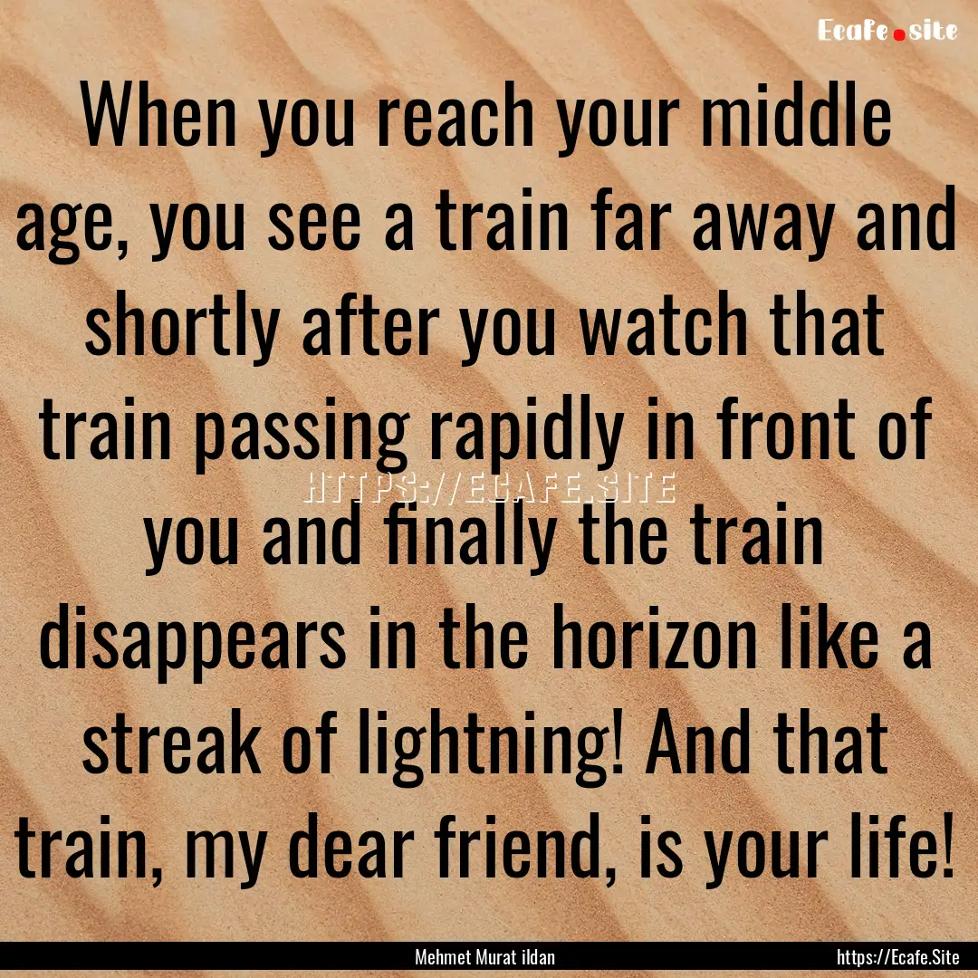 When you reach your middle age, you see a.... : Quote by Mehmet Murat ildan