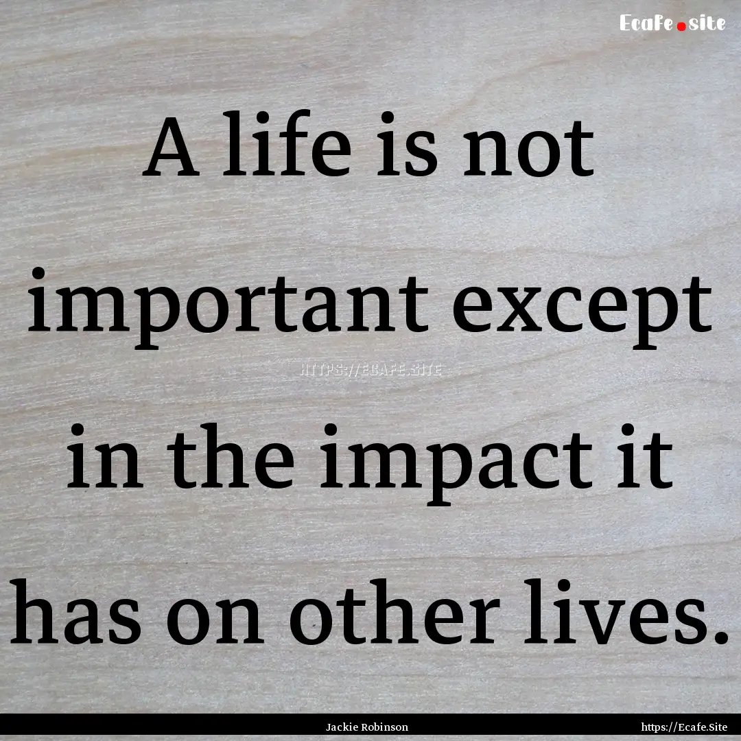 A life is not important except in the impact.... : Quote by Jackie Robinson