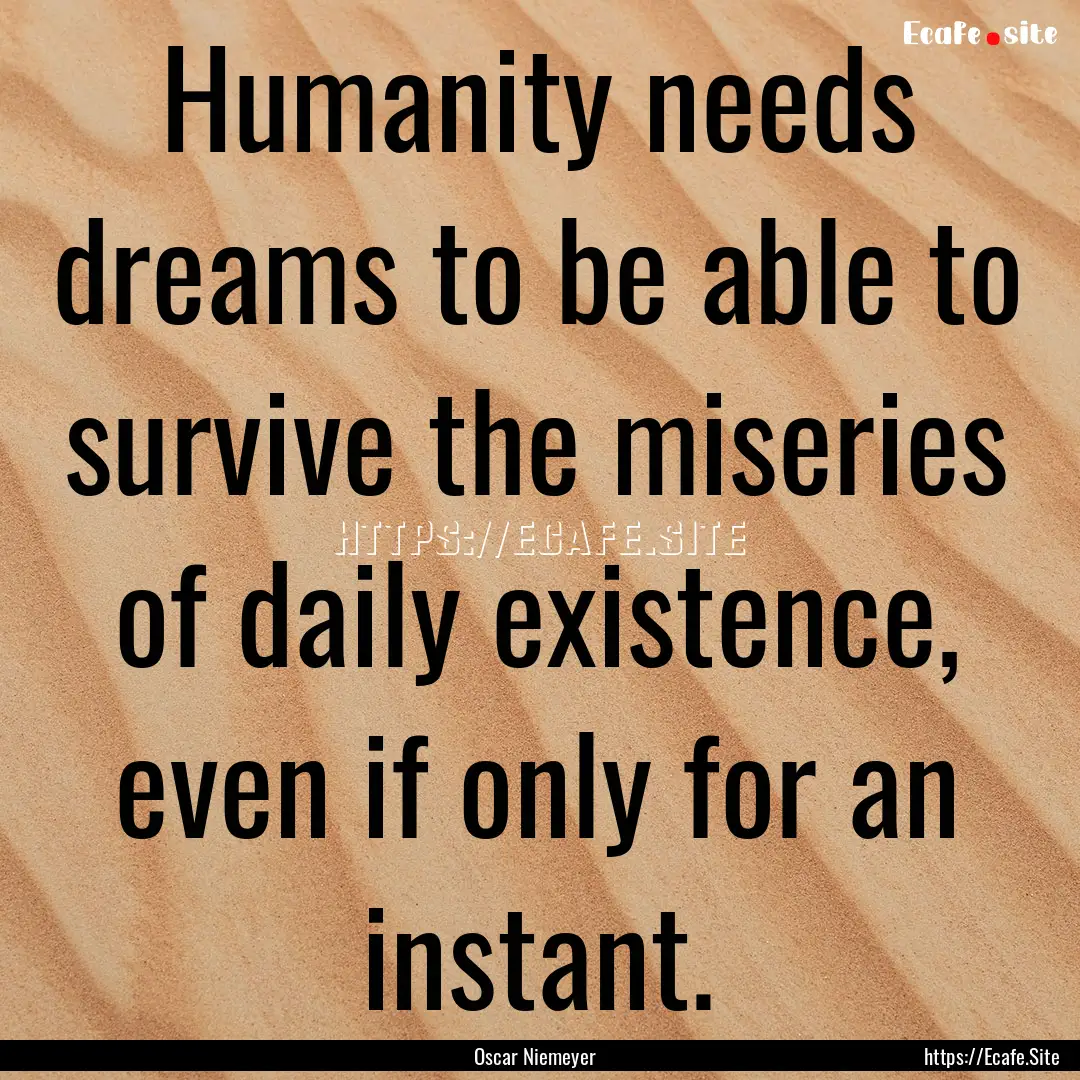 Humanity needs dreams to be able to survive.... : Quote by Oscar Niemeyer