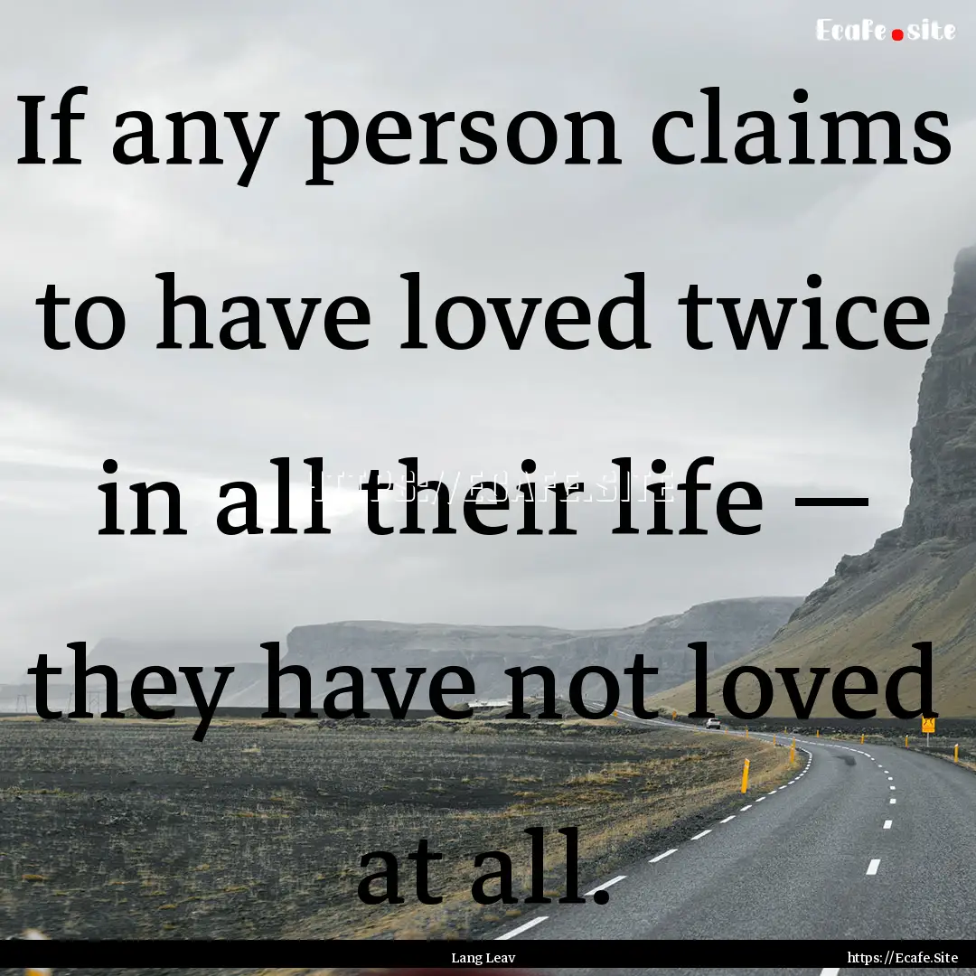 If any person claims to have loved twice.... : Quote by Lang Leav