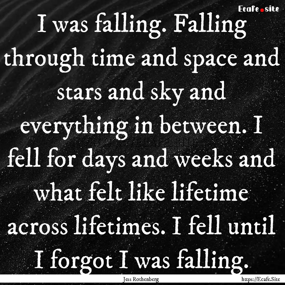 I was falling. Falling through time and space.... : Quote by Jess Rothenberg