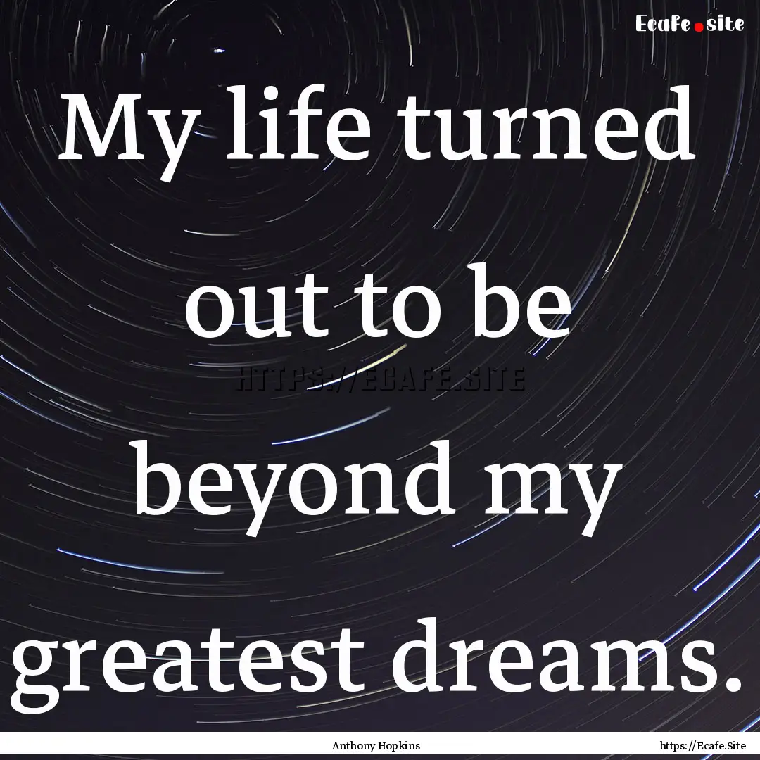 My life turned out to be beyond my greatest.... : Quote by Anthony Hopkins