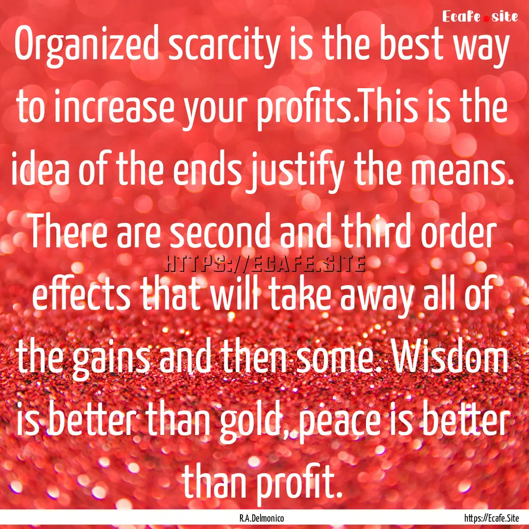 Organized scarcity is the best way to increase.... : Quote by R.A.Delmonico