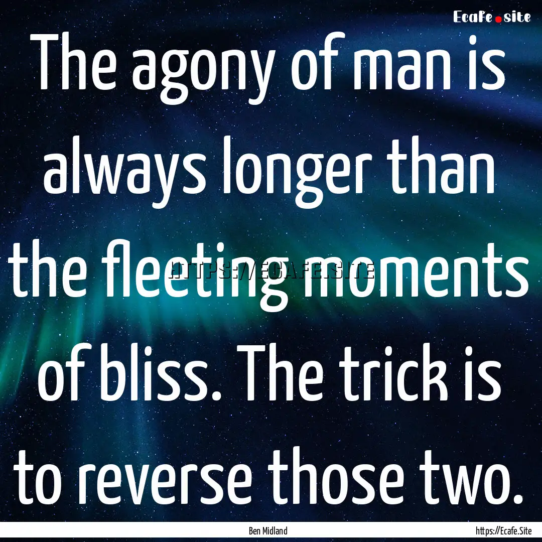 The agony of man is always longer than the.... : Quote by Ben Midland