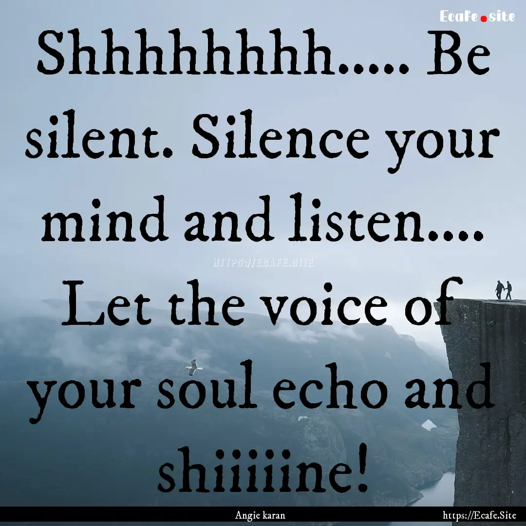 Shhhhhhhh..... Be silent. Silence your mind.... : Quote by Angie karan