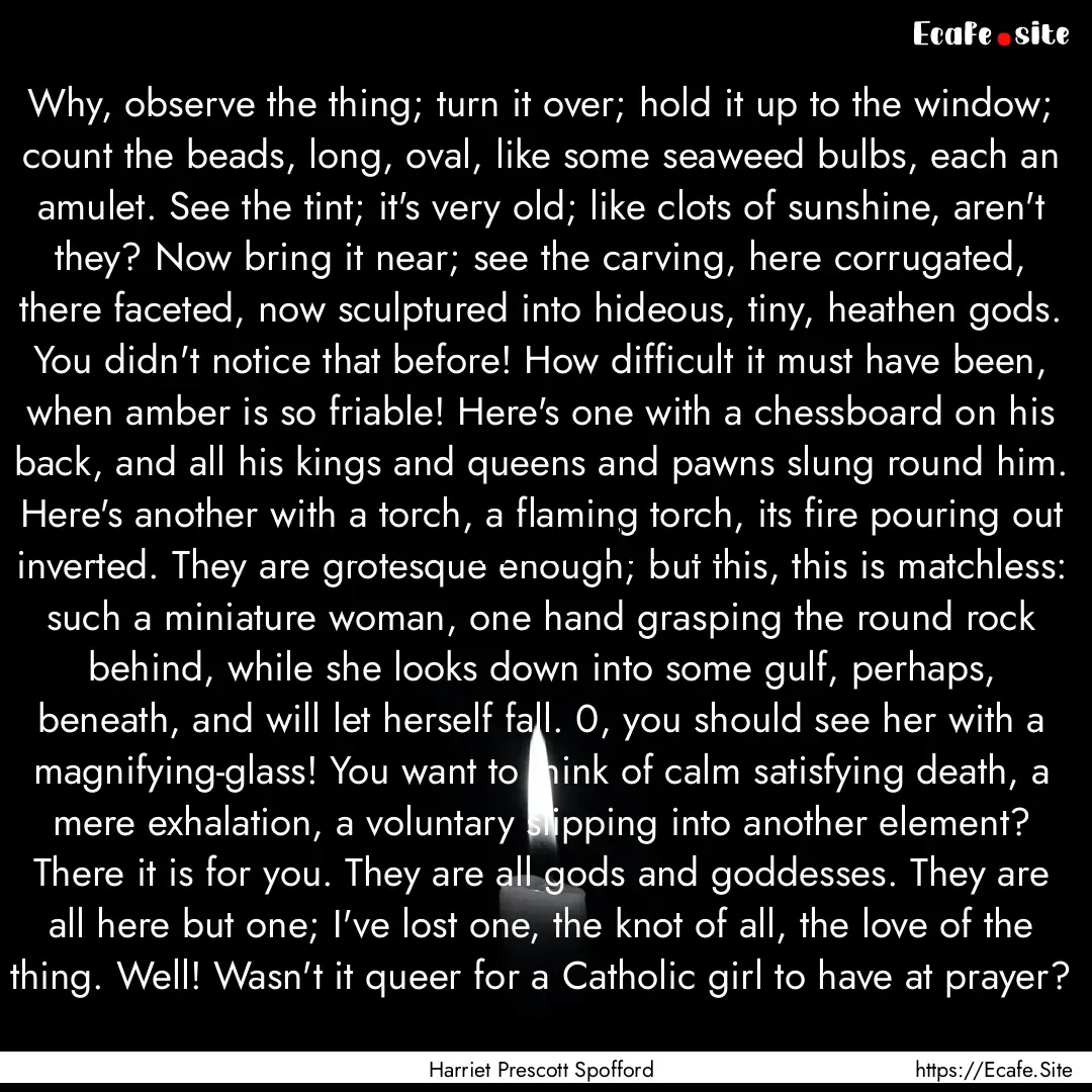 Why, observe the thing; turn it over; hold.... : Quote by Harriet Prescott Spofford
