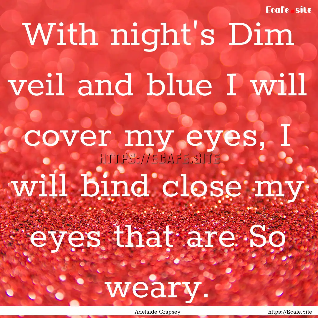 With night's Dim veil and blue I will cover.... : Quote by Adelaide Crapsey