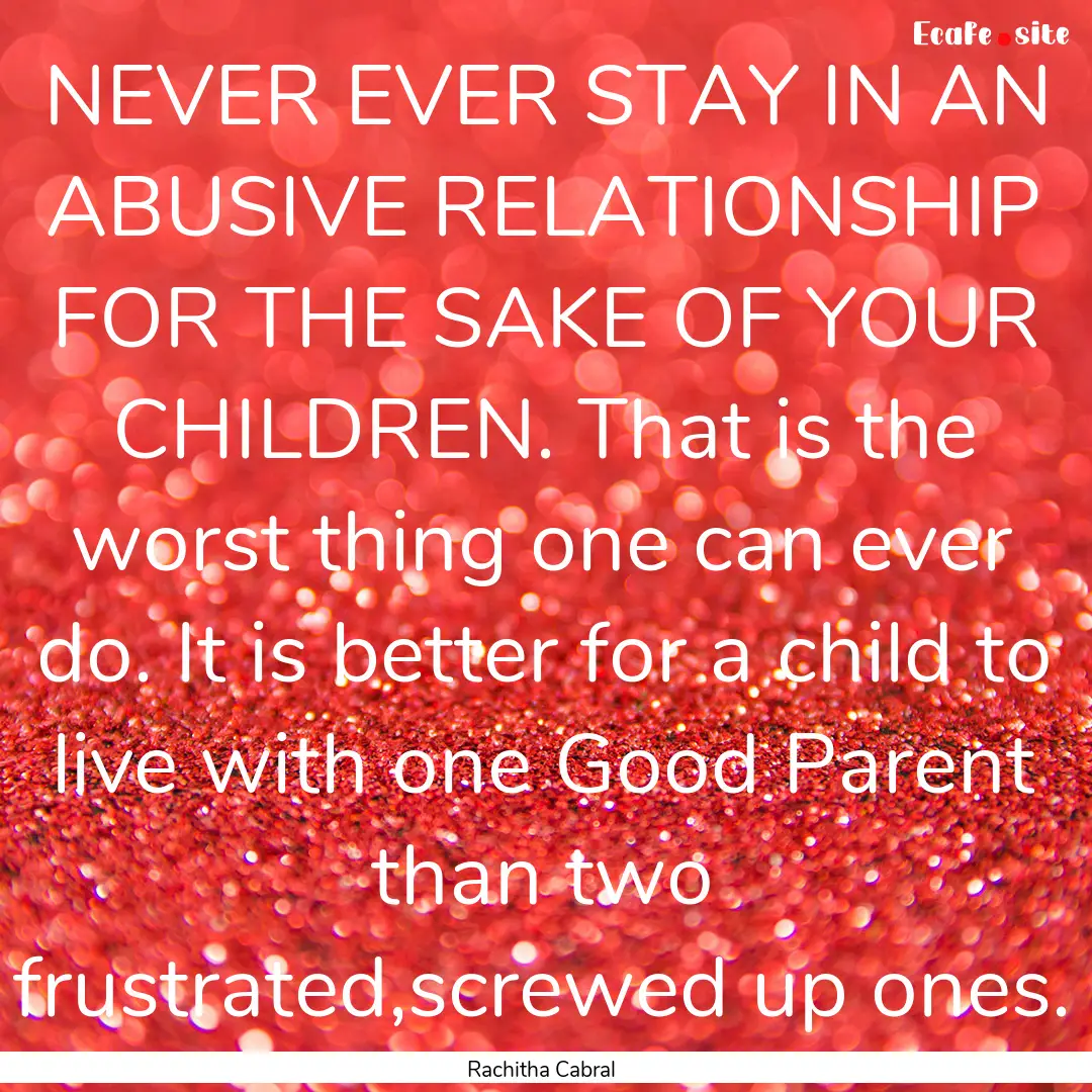 NEVER EVER STAY IN AN ABUSIVE RELATIONSHIP.... : Quote by Rachitha Cabral