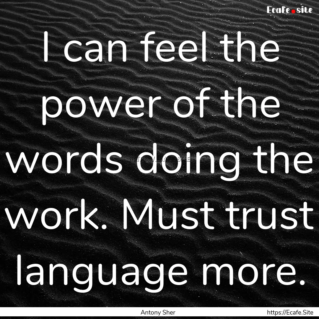 I can feel the power of the words doing the.... : Quote by Antony Sher