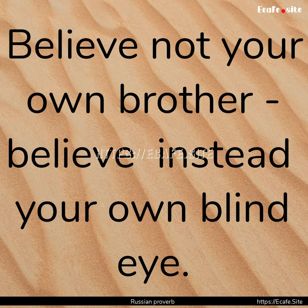 Believe not your own brother - believe instead.... : Quote by Russian proverb