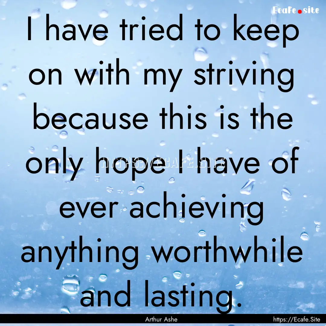 I have tried to keep on with my striving.... : Quote by Arthur Ashe